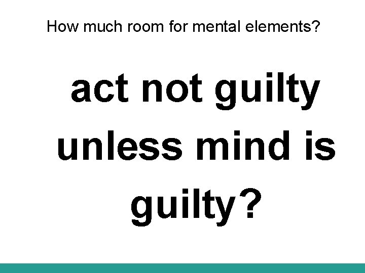 How much room for mental elements? act not guilty unless mind is guilty? 