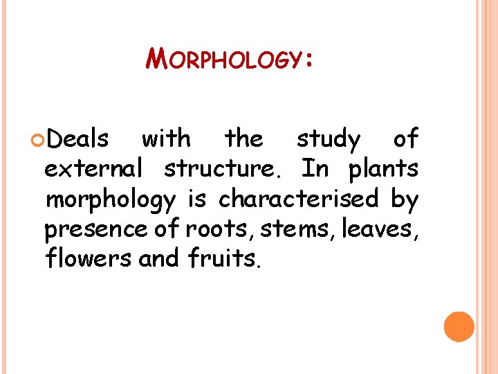MORPHOLOGY: Deals with the study of external structure. In plants morphology is characterised by
