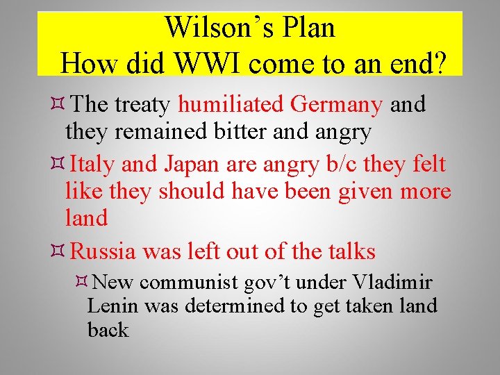 Wilson’s Plan How did WWI come to an end? The treaty humiliated Germany and