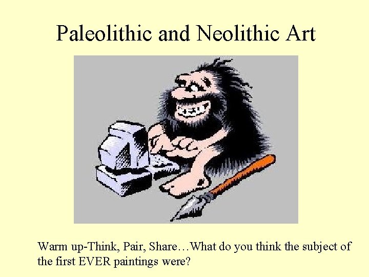 Paleolithic and Neolithic Art Warm up-Think, Pair, Share…What do you think the subject of