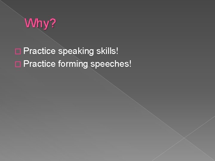 Why? � Practice speaking skills! � Practice forming speeches! 