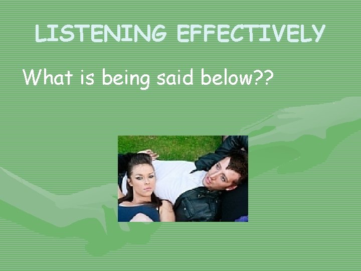 LISTENING EFFECTIVELY What is being said below? ? 