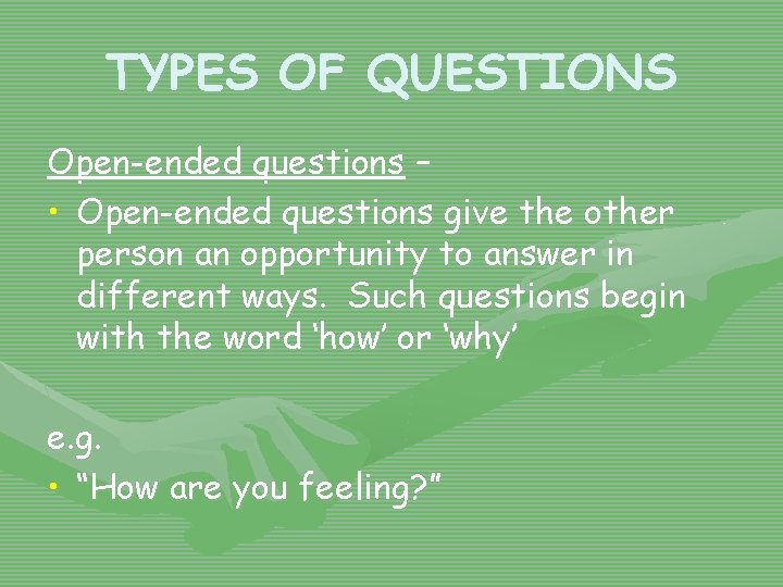 TYPES OF QUESTIONS Open-ended questions – • Open-ended questions give the other person an