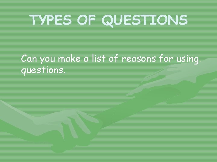 TYPES OF QUESTIONS Can you make a list of reasons for using questions. 
