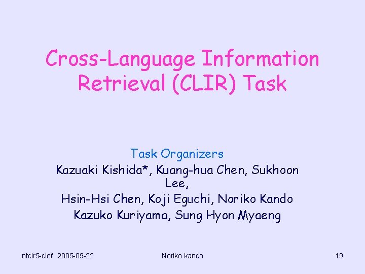 Cross-Language Information Retrieval (CLIR) Task Organizers Kazuaki Kishida*, Kuang-hua Chen, Sukhoon Lee, Hsin-Hsi Chen,