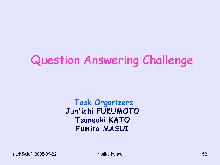 Question Answering Challenge Task Organizers Jun'ichi FUKUMOTO Tsuneaki KATO Fumito MASUI ntcir 5 -clef　2005