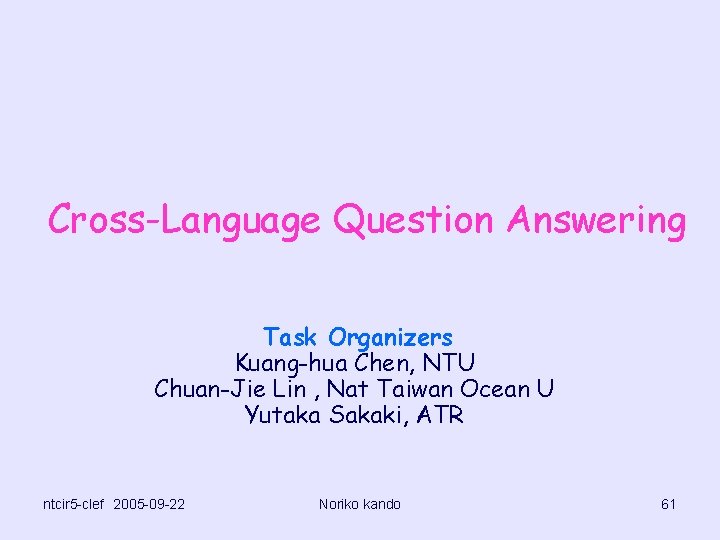 Cross-Language Question Answering Task Organizers Kuang-hua Chen, NTU Chuan-Jie Lin , Nat Taiwan Ocean