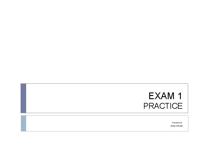 EXAM 1 PRACTICE Presented by: Mattay Botcheff 