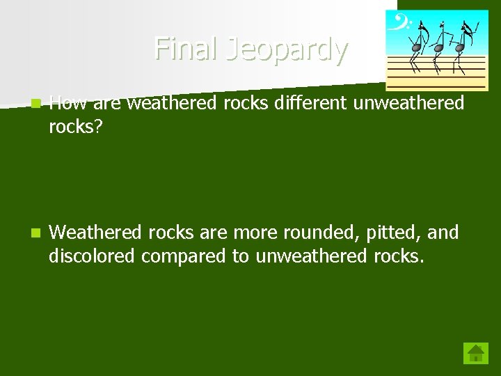 Final Jeopardy n How are weathered rocks different unweathered rocks? n Weathered rocks are