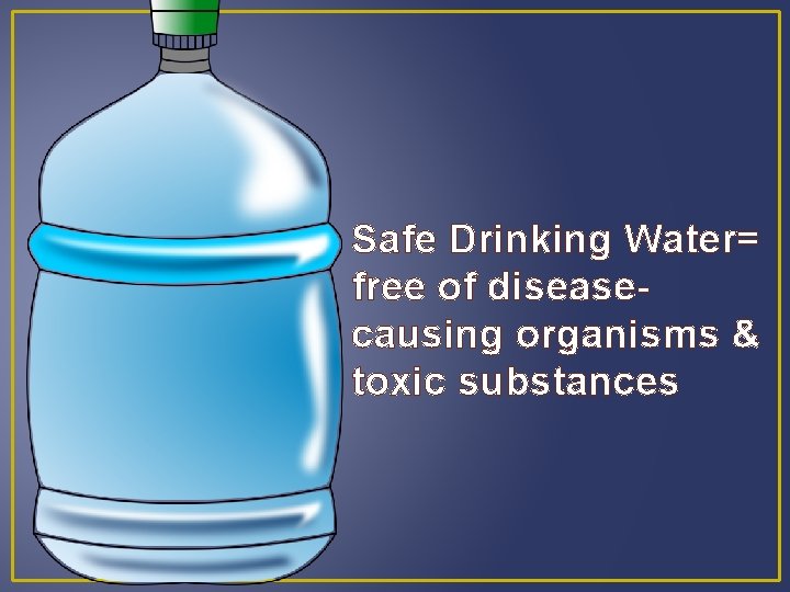 Safe Drinking Water= free of diseasecausing organisms & toxic substances 