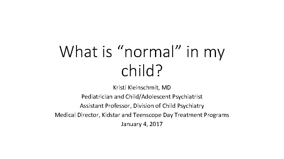 What is “normal” in my child? Kristi Kleinschmit, MD Pediatrician and Child/Adolescent Psychiatrist Assistant