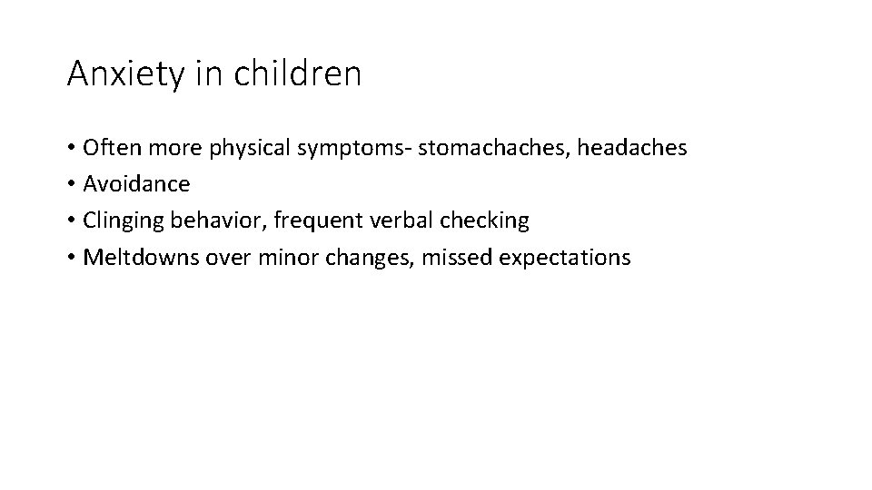 Anxiety in children • Often more physical symptoms- stomachaches, headaches • Avoidance • Clinging