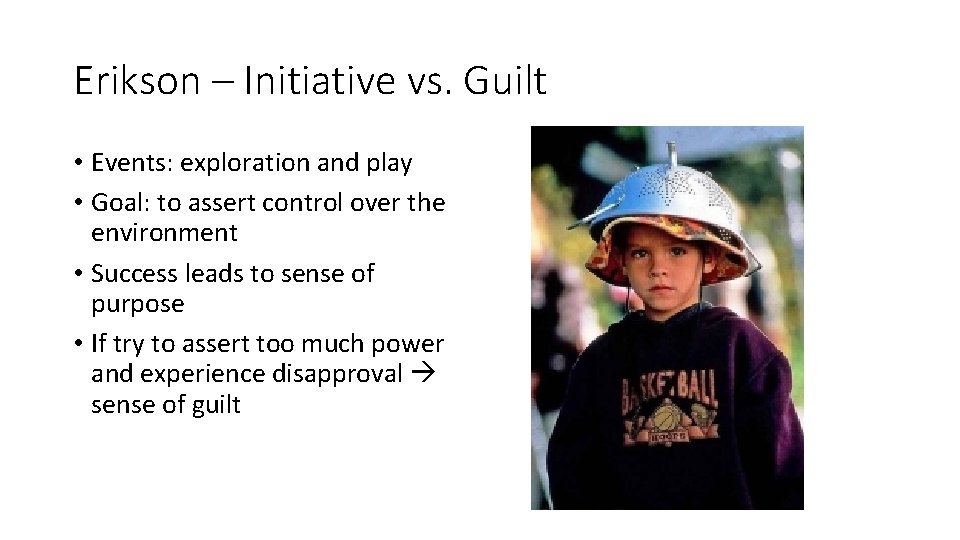 Erikson – Initiative vs. Guilt • Events: exploration and play • Goal: to assert