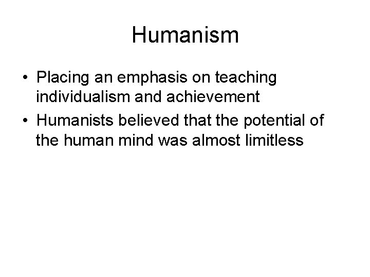 Humanism • Placing an emphasis on teaching individualism and achievement • Humanists believed that