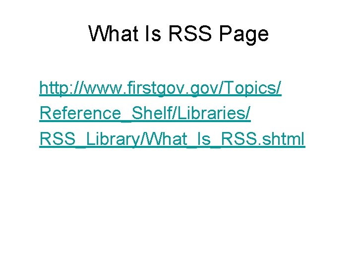 What Is RSS Page http: //www. firstgov. gov/Topics/ Reference_Shelf/Libraries/ RSS_Library/What_Is_RSS. shtml 