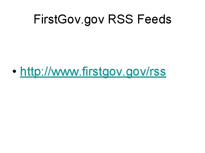 First. Gov. gov RSS Feeds • http: //www. firstgov. gov/rss 