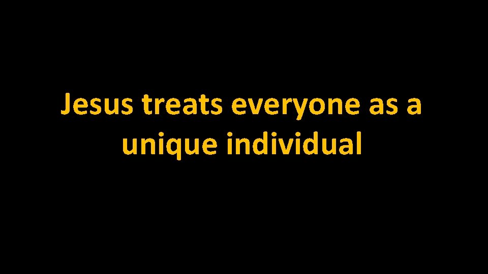 Jesus treats everyone as a unique individual 