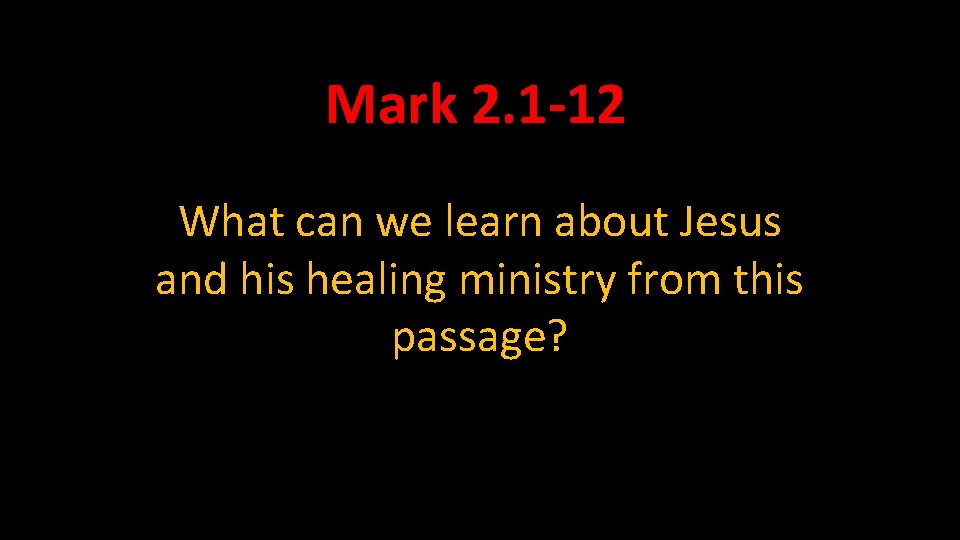 Mark 2. 1 -12 What can we learn about Jesus and his healing ministry