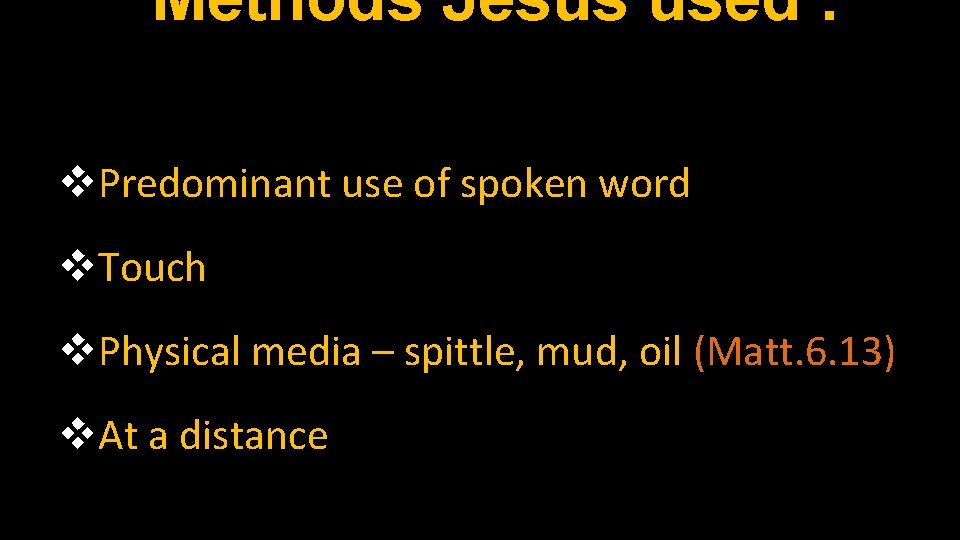 Methods Jesus used : v. Predominant use of spoken word v. Touch v. Physical