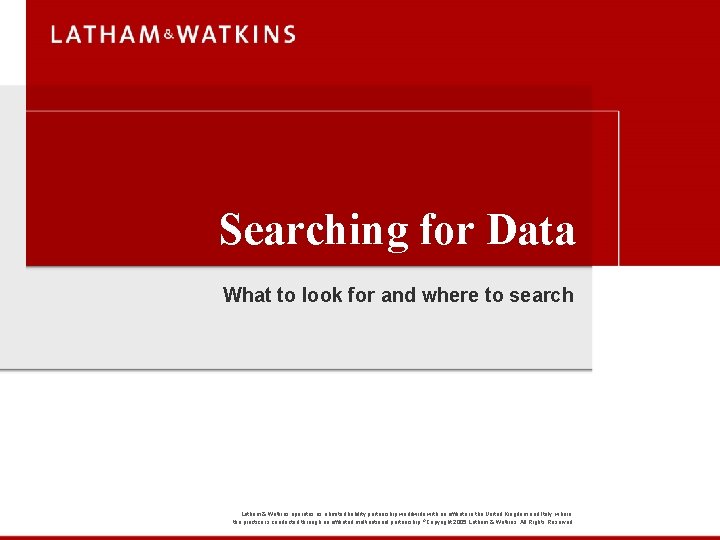 Searching for Data What to look for and where to search Latham & Watkins
