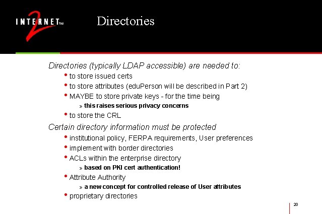 Directories (typically LDAP accessible) are needed to: • to store issued certs • to