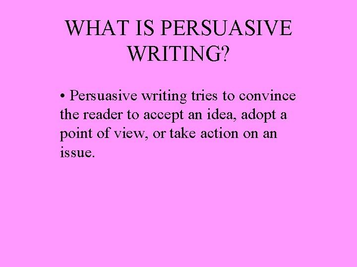 WHAT IS PERSUASIVE WRITING? • Persuasive writing tries to convince the reader to accept