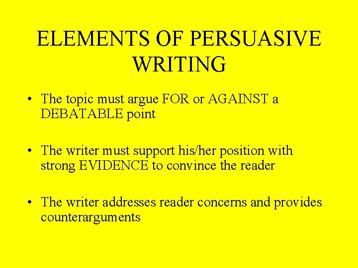 ELEMENTS OF PERSUASIVE WRITING • The topic must argue FOR or AGAINST a DEBATABLE