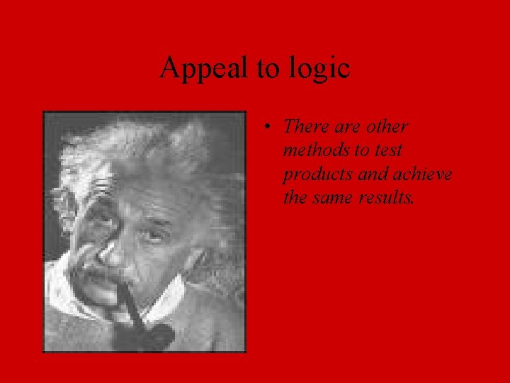 Appeal to logic • There are other methods to test products and achieve the