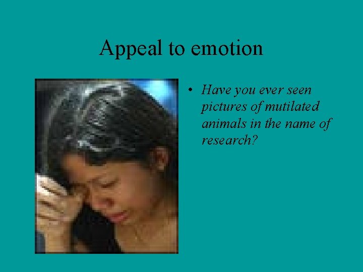 Appeal to emotion • Have you ever seen pictures of mutilated animals in the