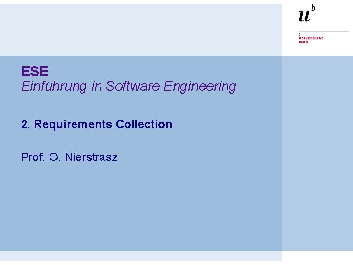 ESE Einführung in Software Engineering 2. Requirements Collection Prof. O. Nierstrasz 