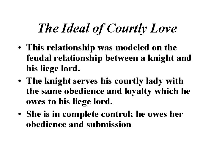 The Ideal of Courtly Love • This relationship was modeled on the feudal relationship