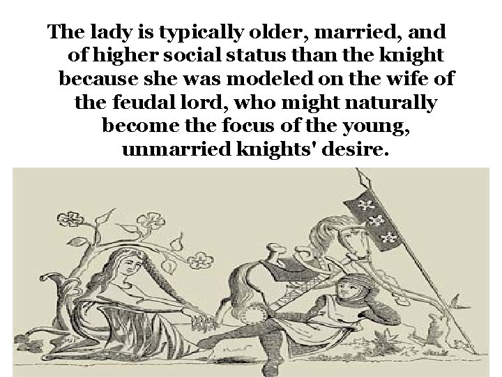 The lady is typically older, married, and of higher social status than the knight