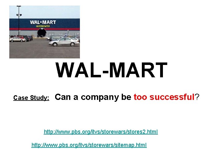 WAL-MART Case Study: Can a company be too successful? http: //www. pbs. org/itvs/storewars/stores 2.