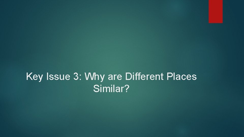 Key Issue 3: Why are Different Places Similar? 