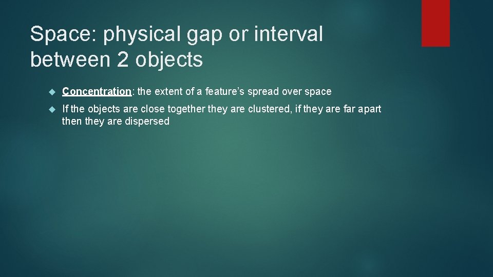 Space: physical gap or interval between 2 objects Concentration: the extent of a feature’s