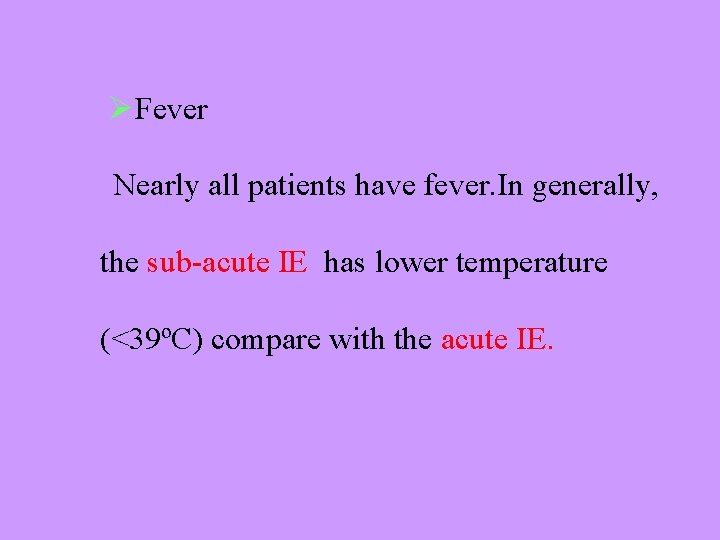 ØFever Nearly all patients have fever. In generally, the sub-acute IE has lower temperature