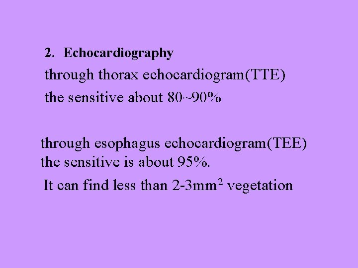 2. Echocardiography through thorax echocardiogram(TTE) the sensitive about 80~90% through esophagus echocardiogram(TEE) the sensitive
