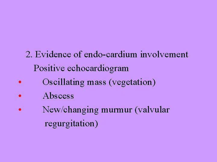 2. Evidence of endo-cardium involvement Positive echocardiogram • Oscillating mass (vegetation) • Abscess •