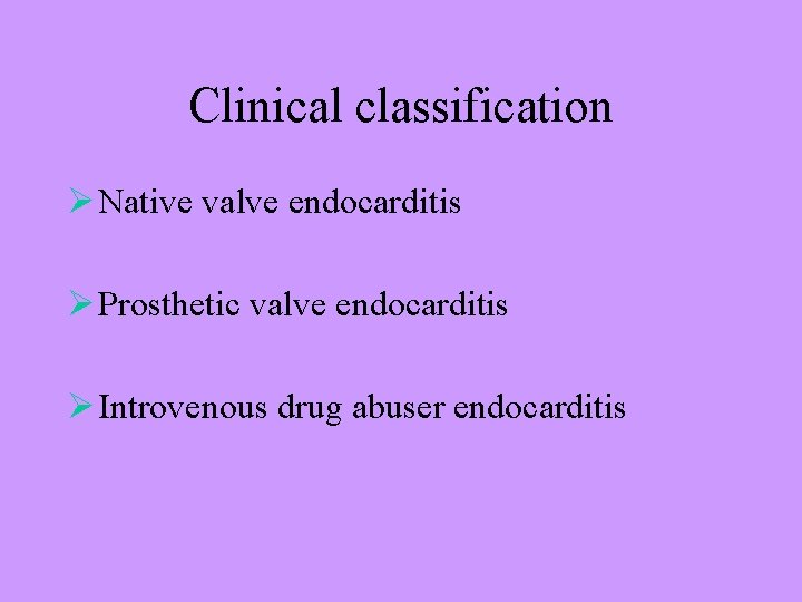 Clinical classification Ø Native valve endocarditis Ø Prosthetic valve endocarditis Ø Introvenous drug abuser