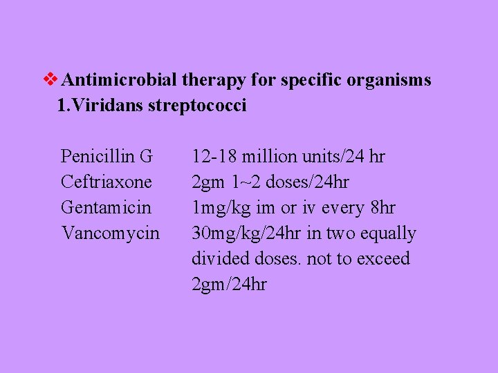 v Antimicrobial therapy for specific organisms 1. Viridans streptococci Penicillin G Ceftriaxone Gentamicin Vancomycin