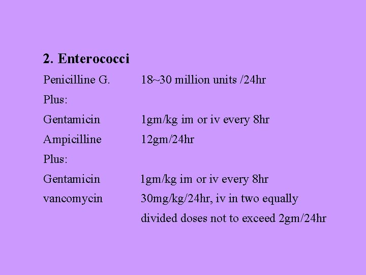 2. Enterococci Penicilline G. 18~30 million units /24 hr Plus: Gentamicin 1 gm/kg im