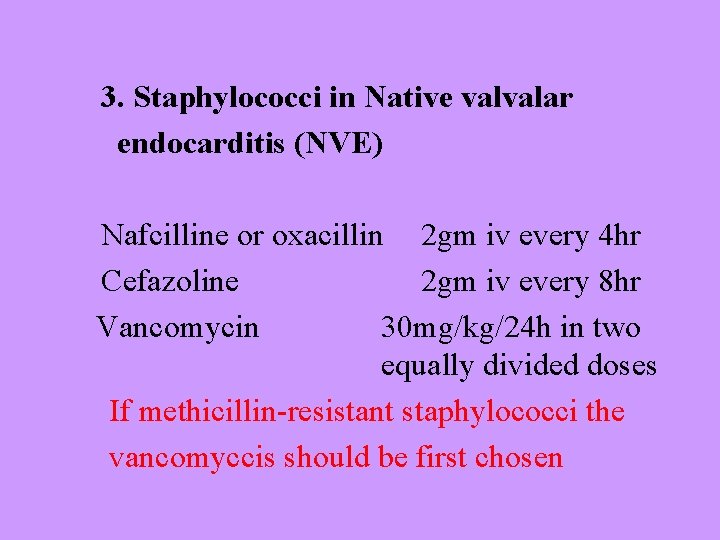 3. Staphylococci in Native valvalar endocarditis (NVE) Nafcilline or oxacillin 2 gm iv every