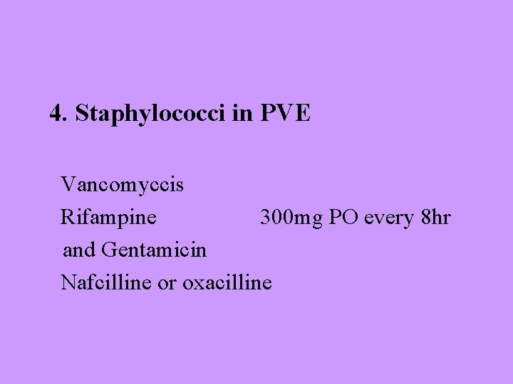 4. Staphylococci in PVE Vancomyccis Rifampine 300 mg PO every 8 hr and Gentamicin