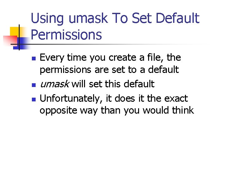 Using umask To Set Default Permissions n n n Every time you create a