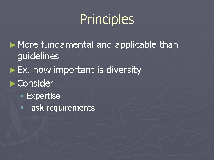 Principles ► More fundamental and applicable than guidelines ► Ex. how important is diversity