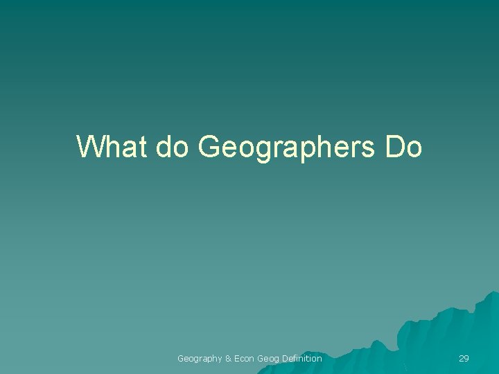 What do Geographers Do Geography & Econ Geog Definition 29 