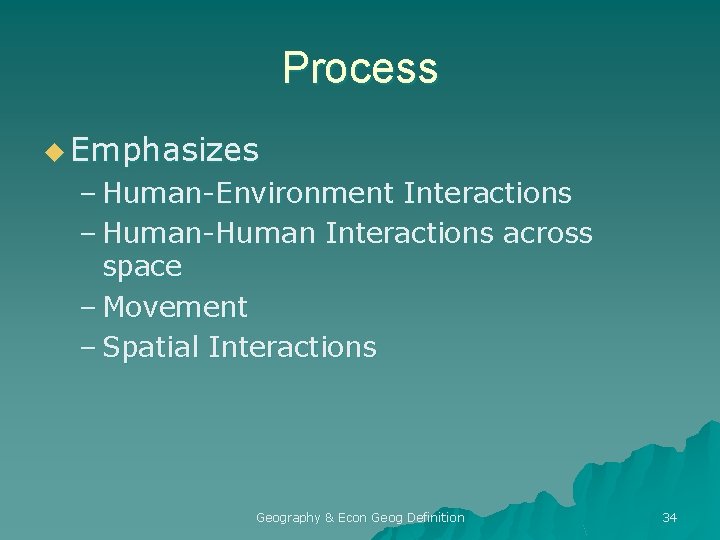 Process u Emphasizes – Human-Environment Interactions – Human-Human Interactions across space – Movement –