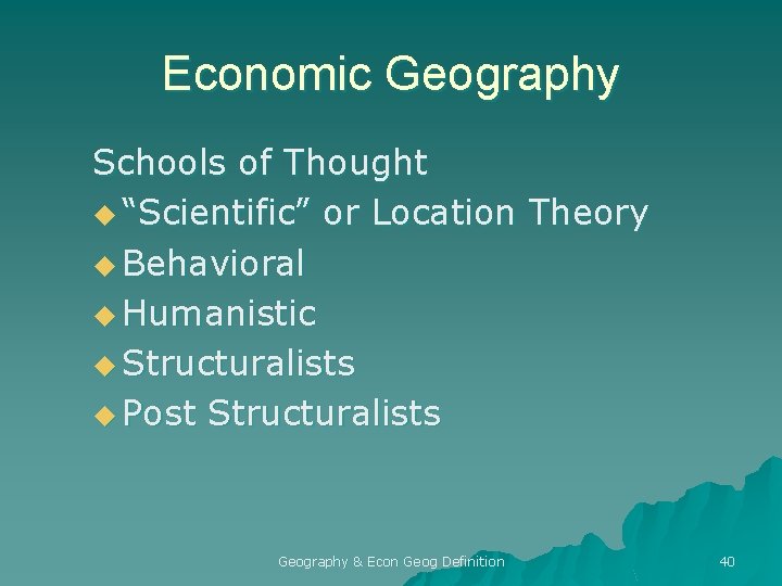 Economic Geography Schools of Thought u “Scientific” or Location Theory u Behavioral u Humanistic
