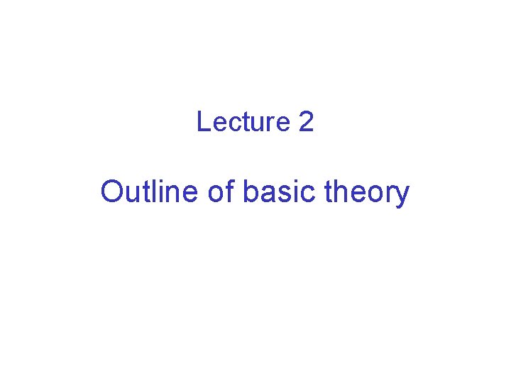 Lecture 2 Outline of basic theory 