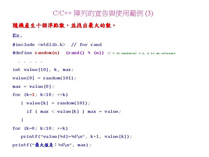 C/C++ 陣列的宣告與使用範例 (3) 隨機產生十個浮點數，並找出最大的數。 Ex. #include <stdlib. h> #define random(n) // for rand (rand()